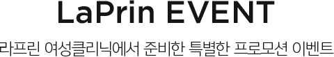 LaPrin EVENT 라프린 여성클리닉에서 준비한 특별한 프로모션 이벤트